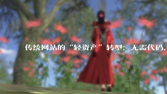 传统网站的“轻资产”转型：无需代码，如何用SaaS工具搭建生态？ - *