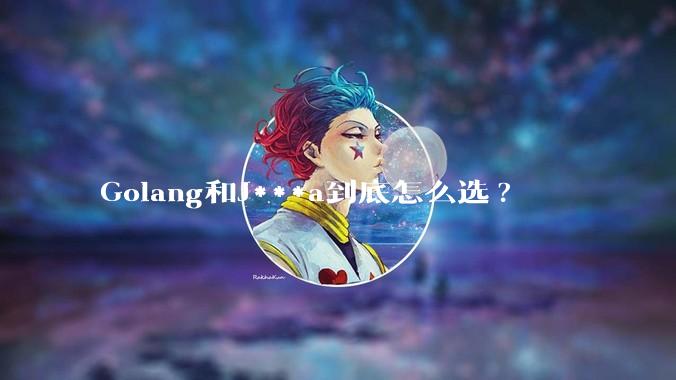 Golang和J***a到底怎么选?